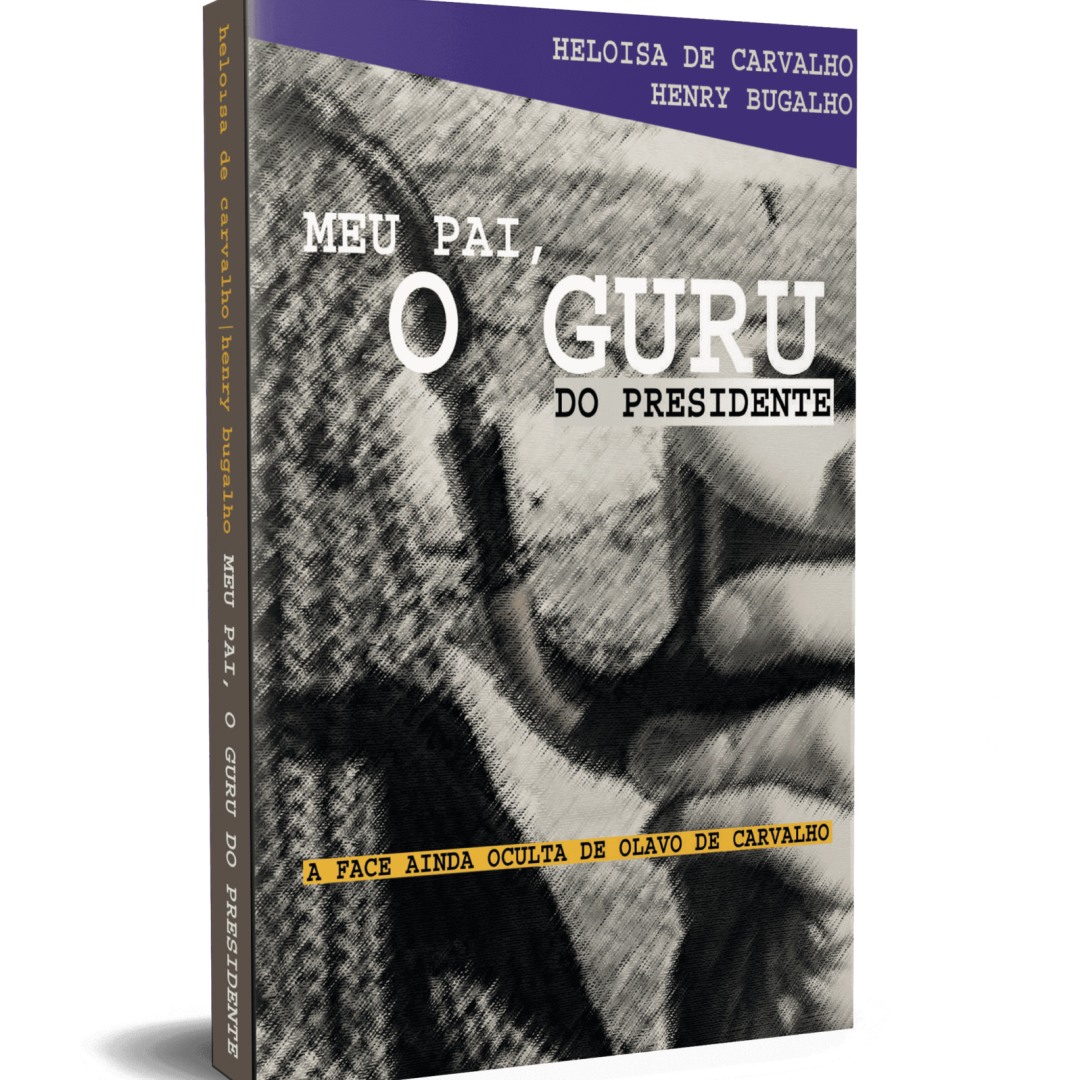 Meu pai, o Guru do Presidente - a face ainda oculta de Olavo de Carvalho - Heloisa de Carvalho e Henry Bugalho