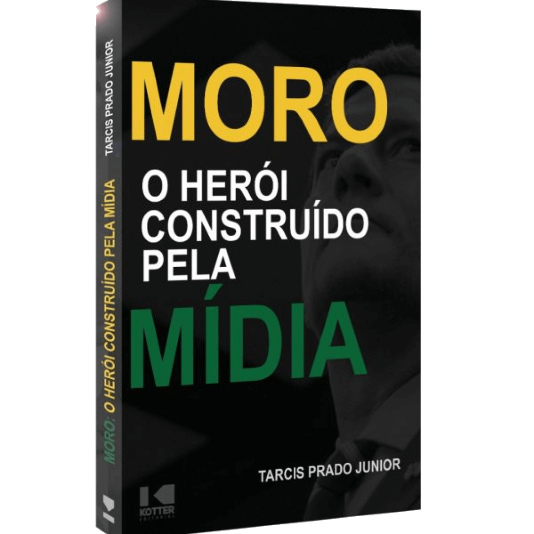 Moro O Herói Construído Pela Mídia - Tarcis Prado Jr.